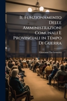 Il Funzionamento Delle Amministrazioni Comunali E Provinciali in Tempo Di Guerra: Art. 1 Decr. Luog. 4 Gennaio 1917, N. 89 (Classic Reprint) 1144080681 Book Cover