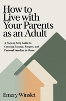 How to Live with Your Parents as an Adult: A Step-by-Step Guide to Creating Balance, Respect, and Personal Freedom at Home B0H13ZTDVF Book Cover