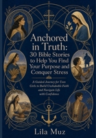 Anchored in Truth: 30 Bible Stories to Help You Find Your Purpose and Conquer Stress: A Guided Journey for Teen Girls to Build Unshakable Faith and Navigate Life with Confidence B0HH93L2PH Book Cover