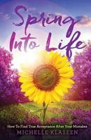 Spring into Life : How to Find True Acceptance after Your Mistakes 1640853731 Book Cover