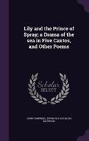 Lily and the Prince of Spray; a drama of the sea in five cantos, and other poems 1359611614 Book Cover