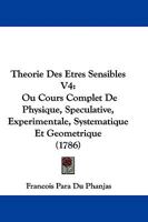 Theorie Des Etres Sensibles V4: Ou Cours Complet de Physique, Speculative, Experimentale, Syou Cours Complet de Physique, Speculative, Experimentale, Systematique Et Geometrique (1786) Stematique Et G 110447591X Book Cover
