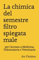 La chimica del semestre filtro spiegata male: per l'accesso a Medicina, Odontoiatria e Veterinaria (Le materie del semestre filtro spiegate male) (Italian Edition) B0FHL1YMBP Book Cover