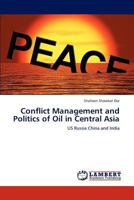 Conflict Management and Politics of Oil in Central Asia: US Russia China and India 3659151459 Book Cover