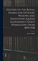 History of the Royal Homes for Officers' Widows and Daughters (Queen Alexandra Court) Wimbledon, From 1899-1918 1016844336 Book Cover