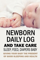 Newborn Daily Log and Take Care Sleep, Feed, Diapers Baby:: Baby's Daily Tracking Journal B08NZWVZDB Book Cover