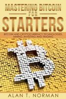 Mastering Bitcoin for Starters: Bitcoin and Cryptocurrency Technologies, Mining, Investing and Trading - Bitcoin Book 1, Blockchain, Wallet, Business 1976570859 Book Cover