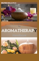 The Complete Guide To AROMATHERAPY Handbook: Amazing Steps to Getting Started with Essential Oils null Book Cover