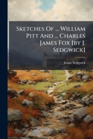 Sketches of ... William Pitt and ... Charles James Fox [By J. Sedgwick] 1276982232 Book Cover