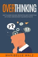 Overthinking: How To Hacking Your Mind, Create Better habits To Boost Your Self-Esteem, Overcome Anxiety And Improve Your Life 1801157189 Book Cover