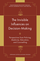 The Invisible Influences on Decision-Making: Perspectives from Policing, Medicine, Education, and Counselling (Transforming Education Through Critical Leadership, Policy and Practice) 1836626959 Book Cover