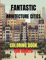 Fantastic Arhitecture Cities Coloring Book: Urban Designs Relaxation and Stress Relief For Adults, Amazing and Fun Buildings Structure B093CHHP6T Book Cover