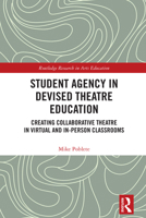 Student Agency in Devised Theatre Education: Creating Collaborative Theatre in Virtual and In-Person Classrooms (Routledge Research in Arts Education) 1032737190 Book Cover