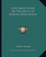 God Made Flesh Or The Myth Of Human Deification 1425359019 Book Cover