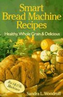 Smart Bread Machine Recipes: Healthy, Whole Grain & Delicious 0806906901 Book Cover