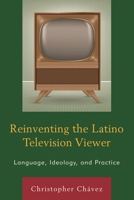Reinventing the Latino Television Viewer: Language, Ideology, and Practice 1498506658 Book Cover