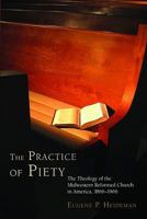 The Practice of Piety: The Theology of the Midwestern Reformed Church in America, 1866-1966 0802865518 Book Cover