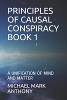 PRINCIPLES OF CAUSAL CONSPIRACY BOOK 1: A UNIFICATION OF MIND AND MATTER B086Y6J4F7 Book Cover