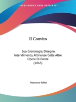 Il Convito: Sua Cronologia, Disegno, Intendimento, Attinenze Colle Altre Opere Di Dante (1865) 1144353793 Book Cover