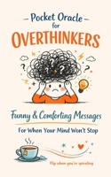 Pocket Oracle for Overthinkers: Funny & Comforting Messages to Calm Anxiety and Stop Spiraling Thoughts B0GVQDKWGV Book Cover