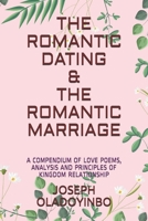 The Romantic Dating & the Romantic Marriage: A Compendium of Love Poems, Analysis and Principles of Kingdom Relationship B08FP3SL1Z Book Cover