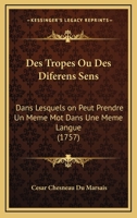 Des Tropes: Ou Des Differens Sens Dans Lesquels on Peut Prendre Un Meme Mot Dans Une Meme Langue; Ouvrage Utile Pour L'Intelligenc 1166186709 Book Cover