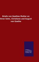 Briefe Von Goethes Mutter an Ihren Sohn, Christiane Und August Von Goethe 3846014435 Book Cover
