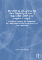 The Book of the Light of the Great Magistery of John of Rupescissa (Liber lucis magisterii magni): Sources of Alchemy and Chemistry: Sir Robert Mond Studies in the History of Early Chemistry 1041121172 Book Cover