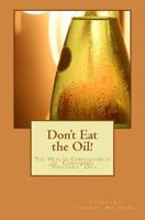 Don't Eat The Oil: The Health Consequences of "Vegetable Oils" 1535496584 Book Cover