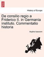 De consilio regio a Friderico II. in Germania instituto. Commentatio historia 1241455902 Book Cover