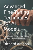 Advanced Fine-Tuning Techniques for AI Models: The Most Up To Date Fine Tuning Methods Currently Published B0CWLPX6CQ Book Cover