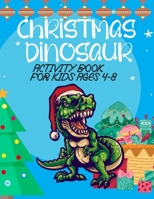 Christmas Dinosaur Activity Book For Kids Ages 4-8: Christmas Dinosaur Activity Book For Kids 4-8 That Perfect Gift For Boys and Girls! Coloring ... B08NRZ934X Book Cover