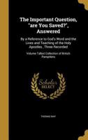 The Important Question, Are You Saved?, Answered: By a Reference to God's Word and the Lives and Teaching of the Holy Apostles, Three Recorded; Volume Talbot Collection of British Pamphlets 1149908726 Book Cover