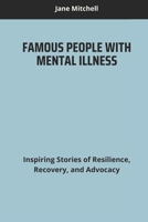 FAMOUS PEOPLE WITH MENTAL ILLNESS: Inspiring Stories of Resilience, Recovery, and Advocacy B0DRGDM223 Book Cover