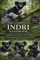 THE COMPLETE INDRI HANDBOOK: A Deep Guide to the World’s Largest Lemur: Exploring Its Behavior, Song, Family Life, Habitat, Cultural Meaning, and the Urgent Path to Long-Term Conservation B0GPF6B11C Book Cover