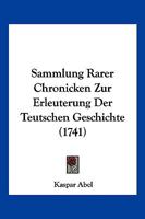 Sammlung Rarer Chronicken Zur Erleuterung Der Teutschen Geschichte (1741) 1166213706 Book Cover