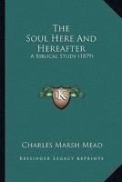 The Soul Here and Hereafter: A Biblical Study 1357453671 Book Cover