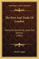 The Port and Trade of London, Historical, Statistical, Local, and General 1120916070 Book Cover