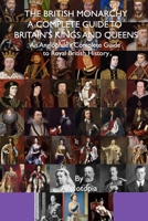 British Monarchy - a Complete Guide to Britain's Kings and Queens : An Anglophile's Complete Guide to Royal British History 195527343X Book Cover