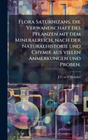 Flora Saturnizans, Die Verwandschaft Des Pflanzen Mit Dem Mineralreich, Nach Der Naturalhistorie Und Chymie Aus Vielen Anmerkungen Und Proben. 1023971925 Book Cover