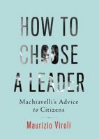 How to Choose a Leader: Machiavelli's Advice to Citizens 0691170142 Book Cover