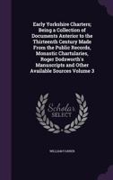 Early Yorkshire Charters; Being a Collection of Documents Anterior to the Thirteenth Century Made from the Public Records, Monastic Chartularies, Roger Dodsworth's Manuscripts and Other Available Sour 1172416567 Book Cover