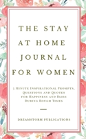 The Stay at Home Journal for Women: 5 Minute Inspirational Prompts, Questions and Quotes for Happiness and Bliss During Rough Times 1951725980 Book Cover
