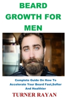 Beard Growth for Men: Complete Guide On How To Accelerate Your Beard Fast, Softer And Healthier 1708148221 Book Cover