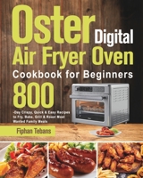 Oster Digital Air Fryer Oven Cookbook for Beginners: 800-Day Crispy, Quick & Easy Recipes to Fry, Bake, Grill & Roast Most Wanted Family Meals 1639351825 Book Cover