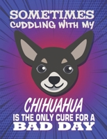 Sometimes Cuddling With My Chihuahua Is The Only Cure For A Bad Day: Composition Notebook for Dog and Puppy Lovers 108196877X Book Cover