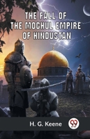 The Fall Of The Moghul Empire Of Hindustan B0C3MD9KF1 Book Cover