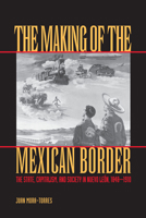 The Making of the Mexican Border: The State, Capitalism, and Society in Nuevo Len, 1848-1910 0292752555 Book Cover