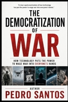 The Democratization of War: How Technology Put the Power to Wage War into Everyone’s Hands (Modern Warfare: 21st Century Weapons and Technology) B0H2H3FLS1 Book Cover