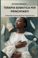 Terapia somatica per principianti: Comprendere il trauma attraverso la lente del corpo (Italian Edition) B0DSG9NGTC Book Cover